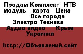 Продам Комплект “НТВ-модуль“  карта › Цена ­ 4 720 - Все города Электро-Техника » Аудио-видео   . Крым,Украинка